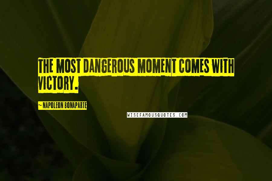 Napoleon Bonaparte Quotes: The most dangerous moment comes with victory.