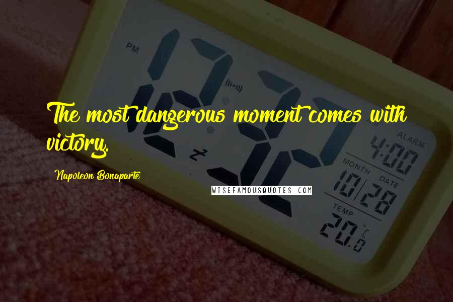 Napoleon Bonaparte Quotes: The most dangerous moment comes with victory.