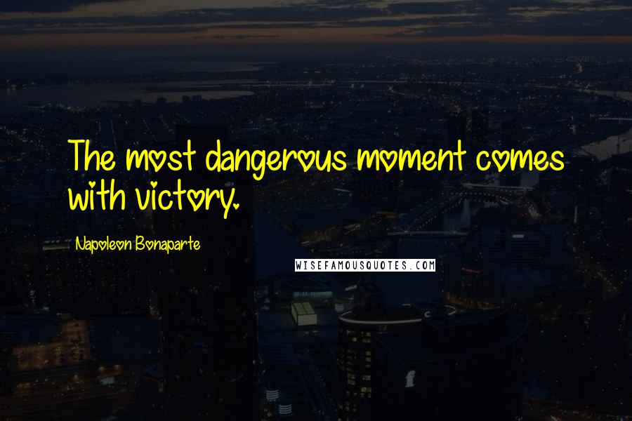 Napoleon Bonaparte Quotes: The most dangerous moment comes with victory.