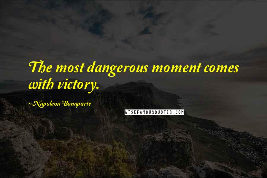 Napoleon Bonaparte Quotes: The most dangerous moment comes with victory.