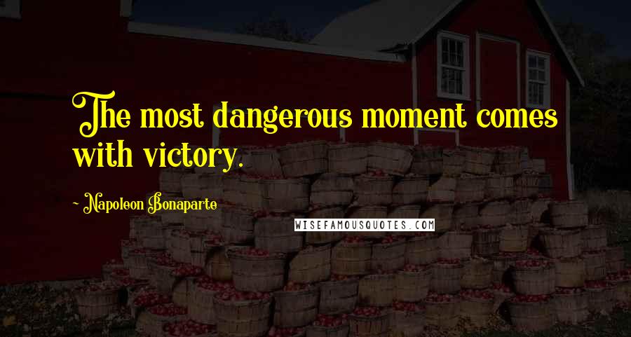 Napoleon Bonaparte Quotes: The most dangerous moment comes with victory.