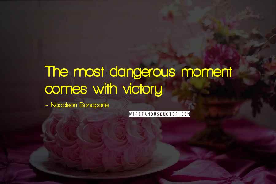 Napoleon Bonaparte Quotes: The most dangerous moment comes with victory.