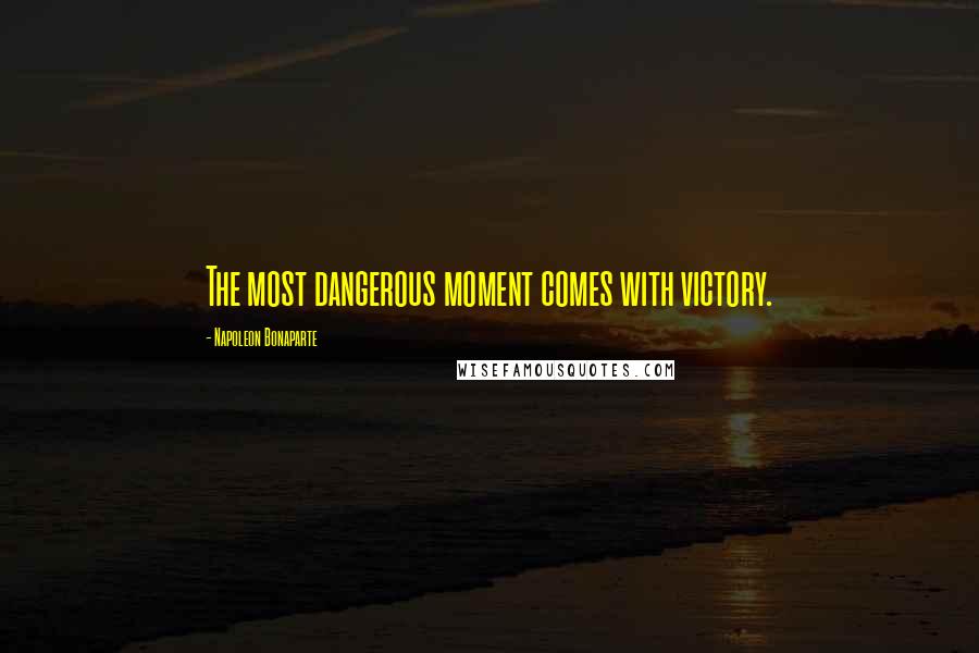 Napoleon Bonaparte Quotes: The most dangerous moment comes with victory.