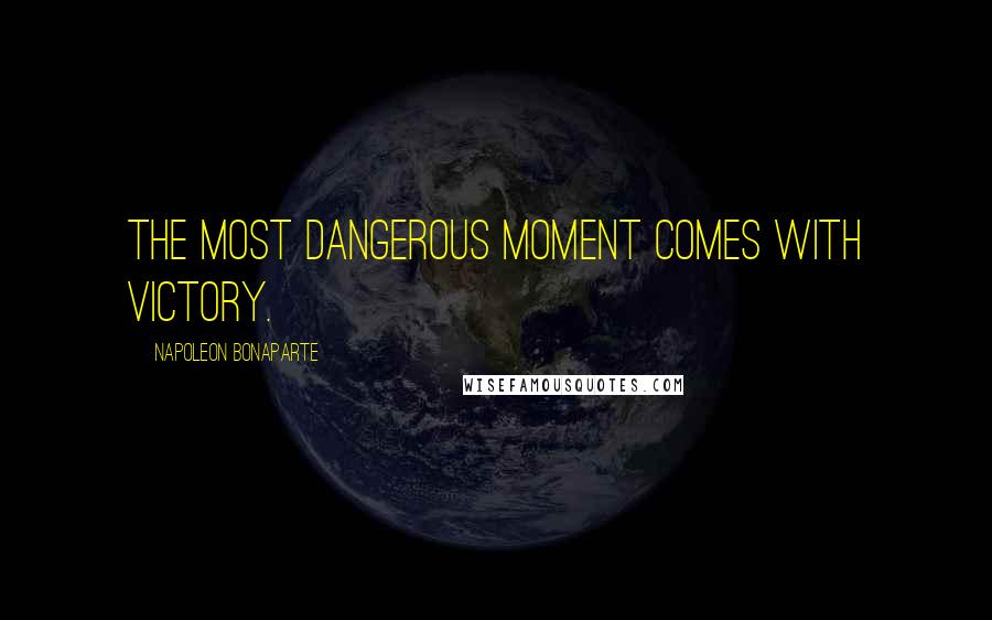 Napoleon Bonaparte Quotes: The most dangerous moment comes with victory.