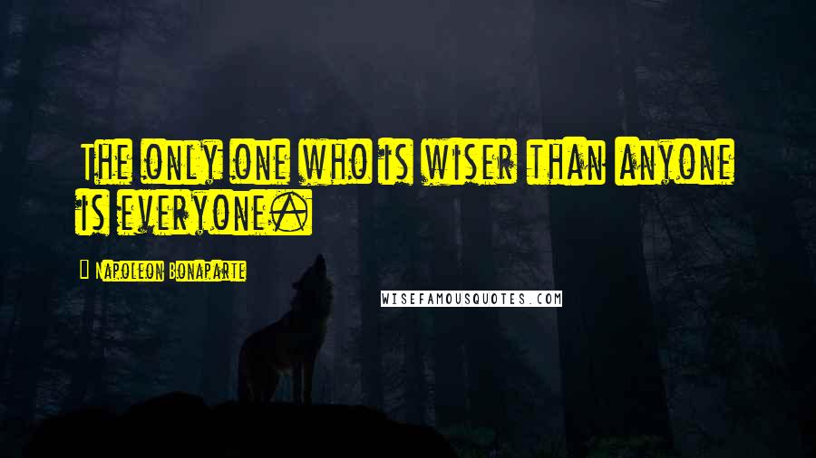 Napoleon Bonaparte Quotes: The only one who is wiser than anyone is everyone.