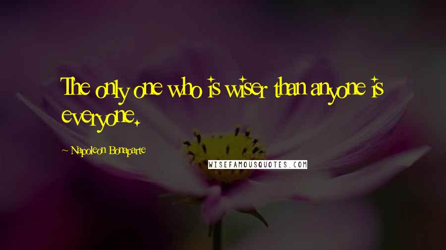 Napoleon Bonaparte Quotes: The only one who is wiser than anyone is everyone.