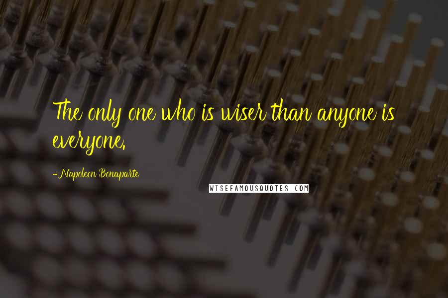 Napoleon Bonaparte Quotes: The only one who is wiser than anyone is everyone.