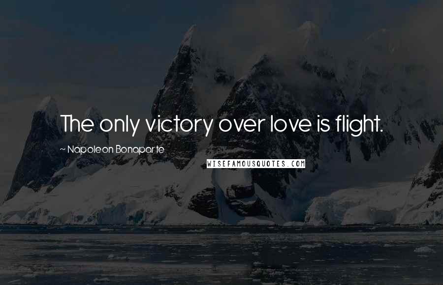Napoleon Bonaparte Quotes: The only victory over love is flight.
