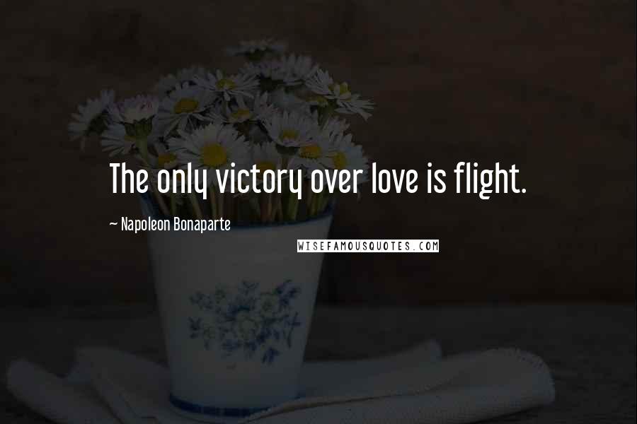 Napoleon Bonaparte Quotes: The only victory over love is flight.