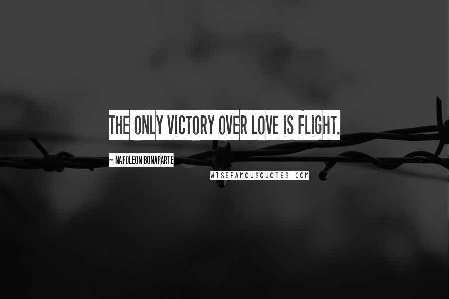 Napoleon Bonaparte Quotes: The only victory over love is flight.