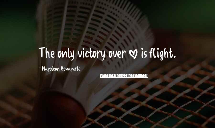 Napoleon Bonaparte Quotes: The only victory over love is flight.