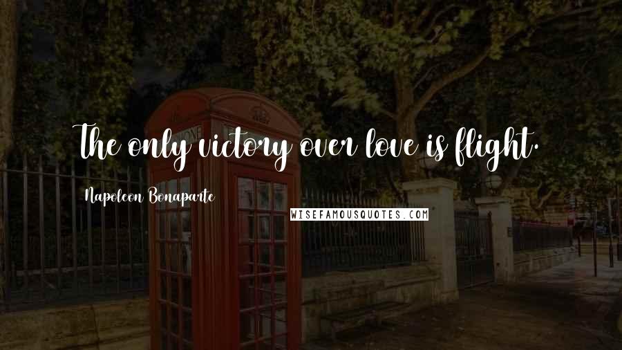 Napoleon Bonaparte Quotes: The only victory over love is flight.