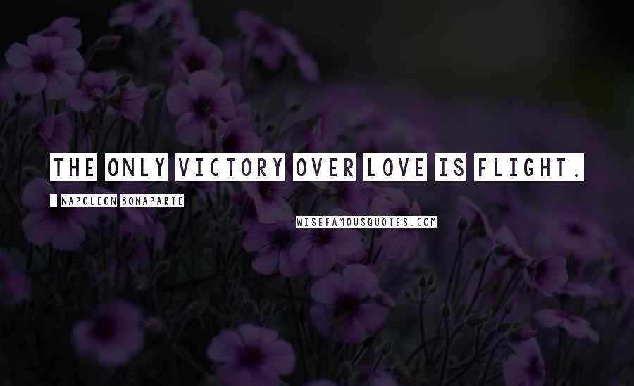Napoleon Bonaparte Quotes: The only victory over love is flight.