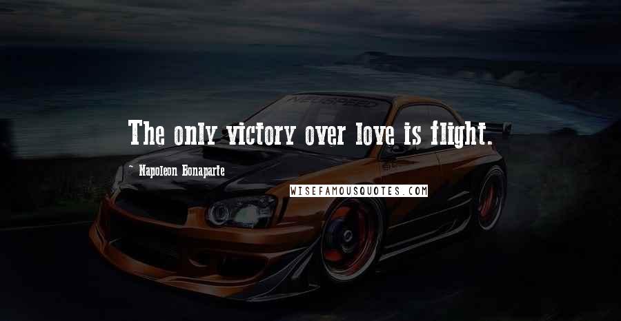 Napoleon Bonaparte Quotes: The only victory over love is flight.