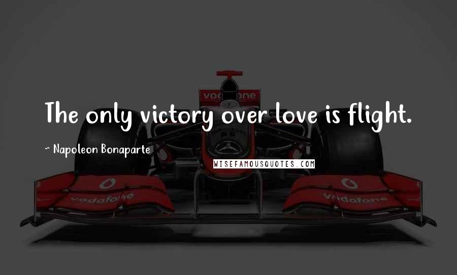 Napoleon Bonaparte Quotes: The only victory over love is flight.