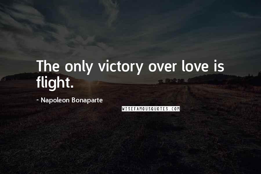 Napoleon Bonaparte Quotes: The only victory over love is flight.