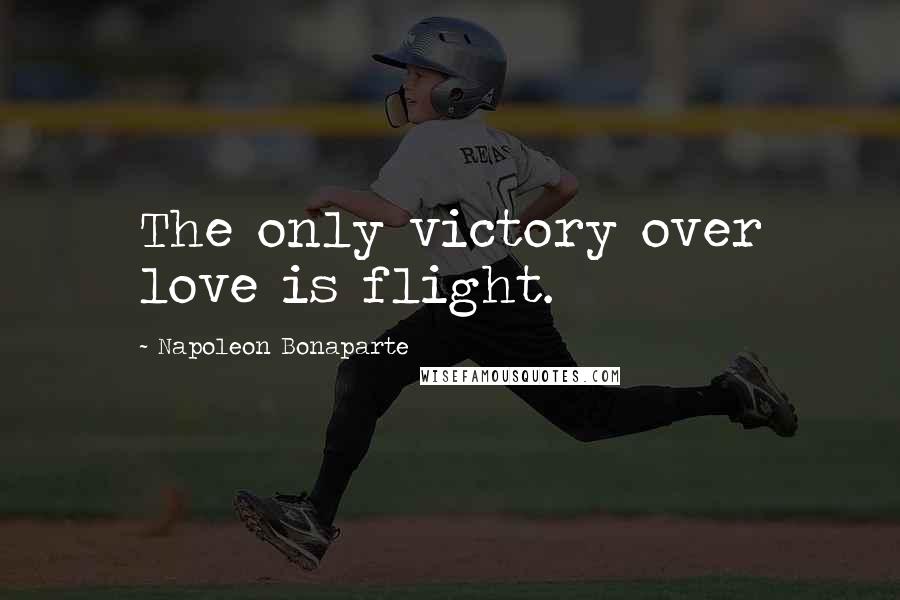 Napoleon Bonaparte Quotes: The only victory over love is flight.