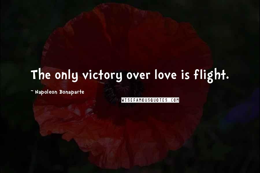 Napoleon Bonaparte Quotes: The only victory over love is flight.