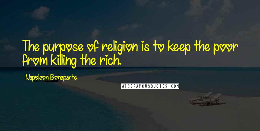 Napoleon Bonaparte Quotes: The purpose of religion is to keep the poor from killing the rich.