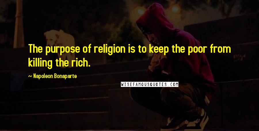 Napoleon Bonaparte Quotes: The purpose of religion is to keep the poor from killing the rich.
