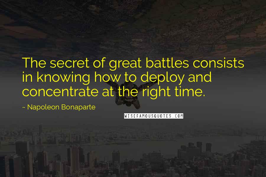 Napoleon Bonaparte Quotes: The secret of great battles consists in knowing how to deploy and concentrate at the right time.