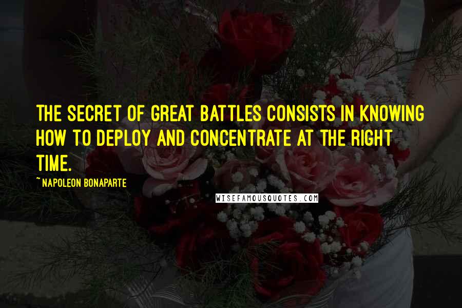 Napoleon Bonaparte Quotes: The secret of great battles consists in knowing how to deploy and concentrate at the right time.