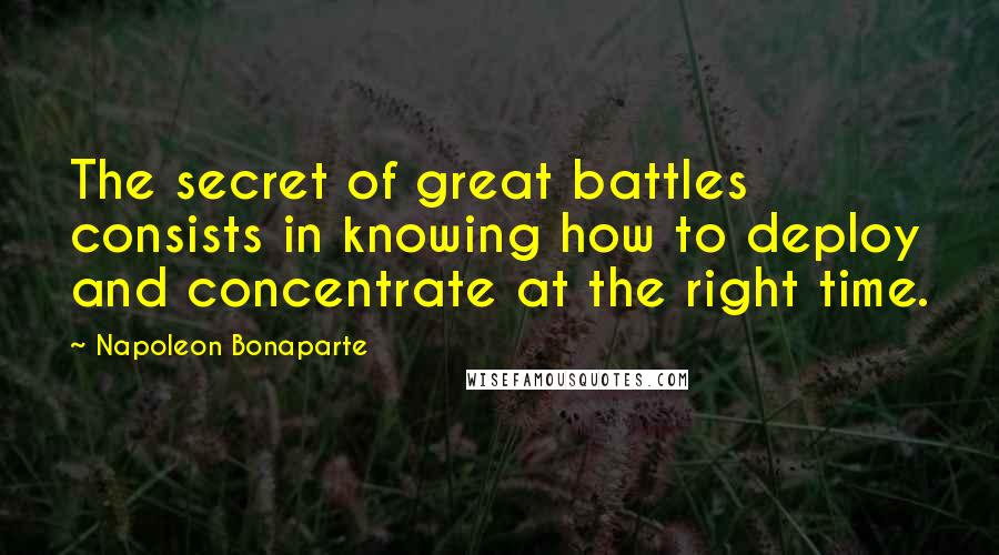 Napoleon Bonaparte Quotes: The secret of great battles consists in knowing how to deploy and concentrate at the right time.