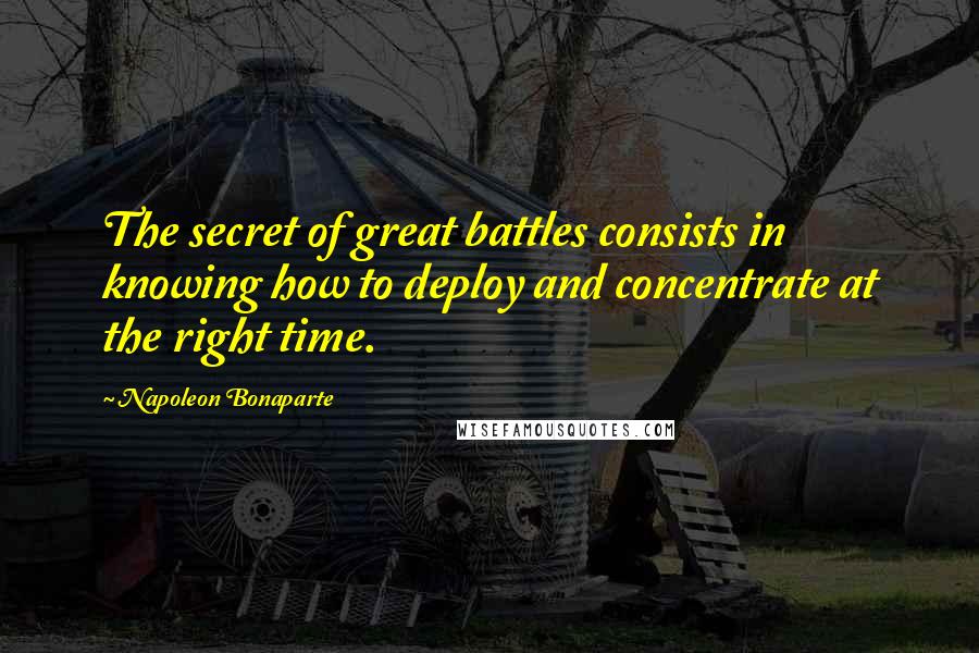 Napoleon Bonaparte Quotes: The secret of great battles consists in knowing how to deploy and concentrate at the right time.