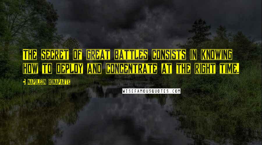 Napoleon Bonaparte Quotes: The secret of great battles consists in knowing how to deploy and concentrate at the right time.