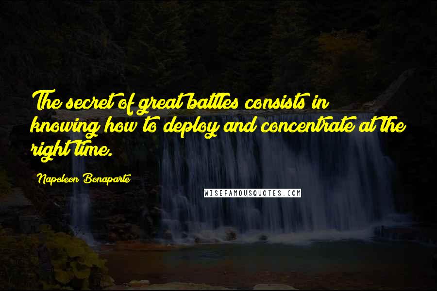 Napoleon Bonaparte Quotes: The secret of great battles consists in knowing how to deploy and concentrate at the right time.
