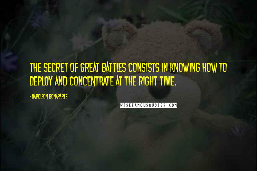 Napoleon Bonaparte Quotes: The secret of great battles consists in knowing how to deploy and concentrate at the right time.
