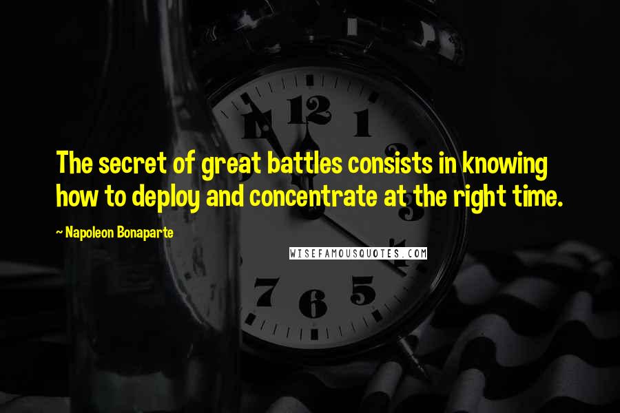 Napoleon Bonaparte Quotes: The secret of great battles consists in knowing how to deploy and concentrate at the right time.
