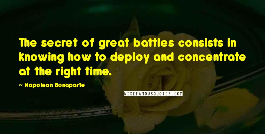 Napoleon Bonaparte Quotes: The secret of great battles consists in knowing how to deploy and concentrate at the right time.