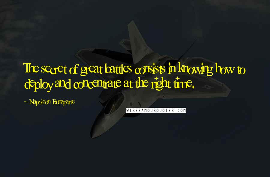 Napoleon Bonaparte Quotes: The secret of great battles consists in knowing how to deploy and concentrate at the right time.