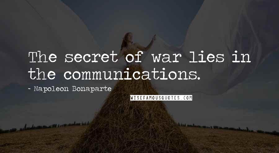 Napoleon Bonaparte Quotes: The secret of war lies in the communications.