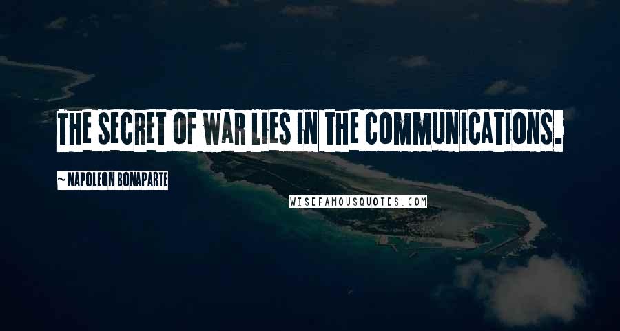 Napoleon Bonaparte Quotes: The secret of war lies in the communications.