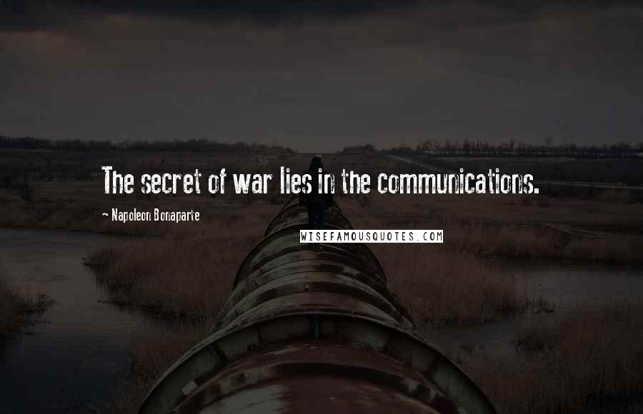 Napoleon Bonaparte Quotes: The secret of war lies in the communications.