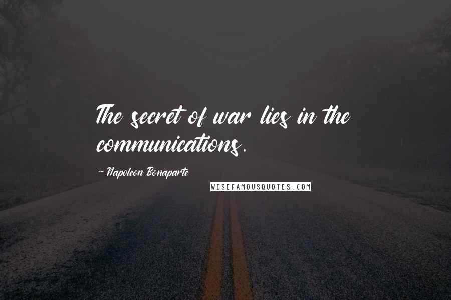 Napoleon Bonaparte Quotes: The secret of war lies in the communications.