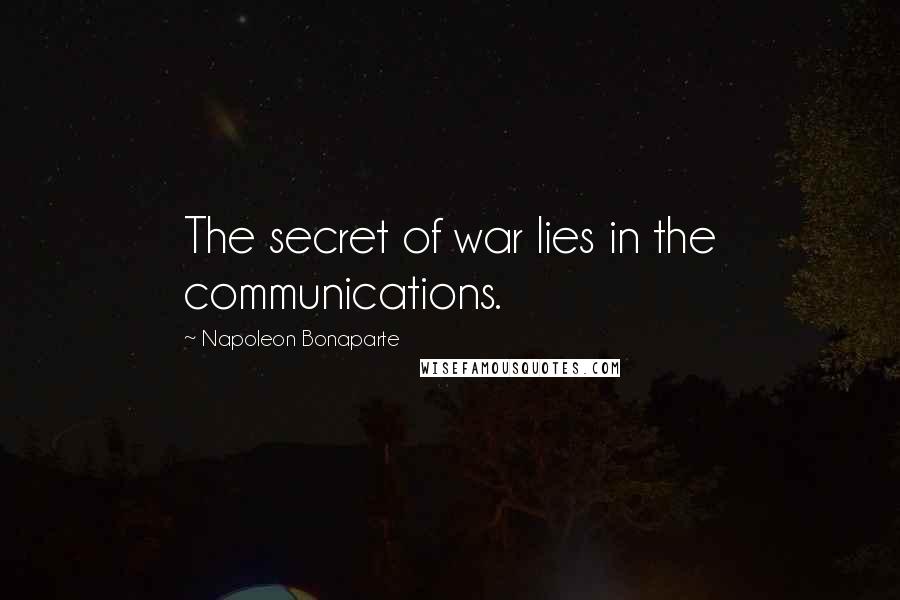 Napoleon Bonaparte Quotes: The secret of war lies in the communications.