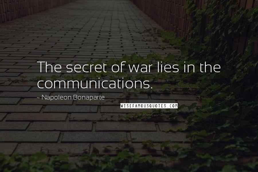 Napoleon Bonaparte Quotes: The secret of war lies in the communications.