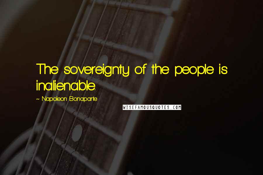 Napoleon Bonaparte Quotes: The sovereignty of the people is inalienable.