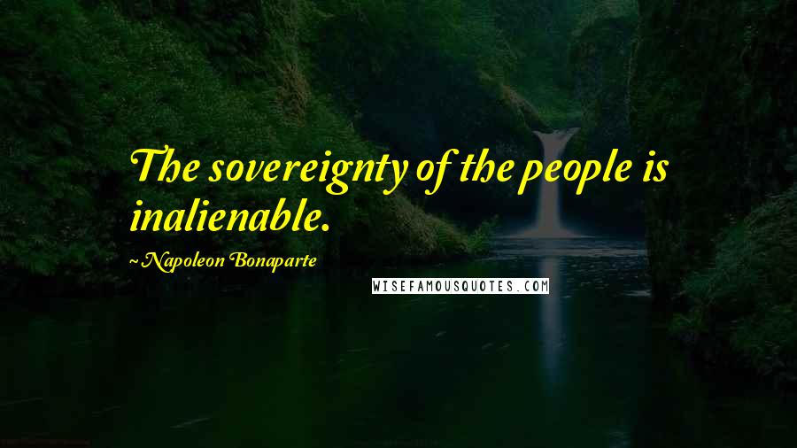 Napoleon Bonaparte Quotes: The sovereignty of the people is inalienable.