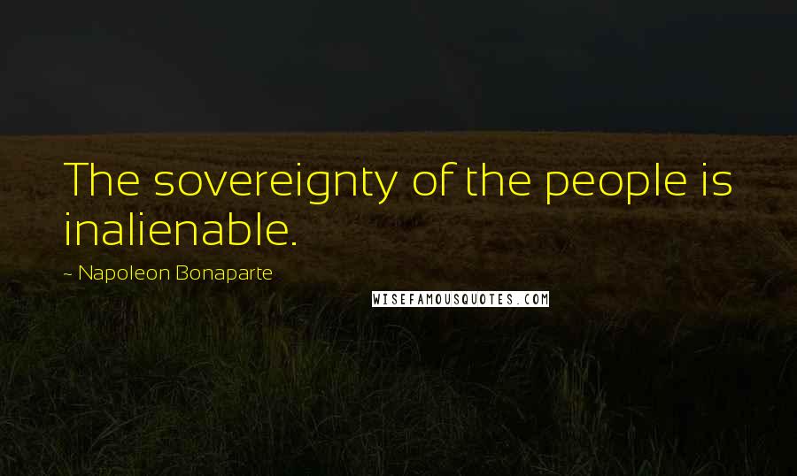 Napoleon Bonaparte Quotes: The sovereignty of the people is inalienable.