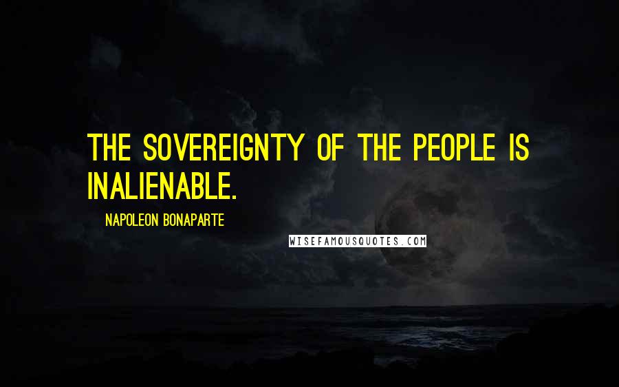 Napoleon Bonaparte Quotes: The sovereignty of the people is inalienable.