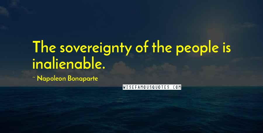 Napoleon Bonaparte Quotes: The sovereignty of the people is inalienable.