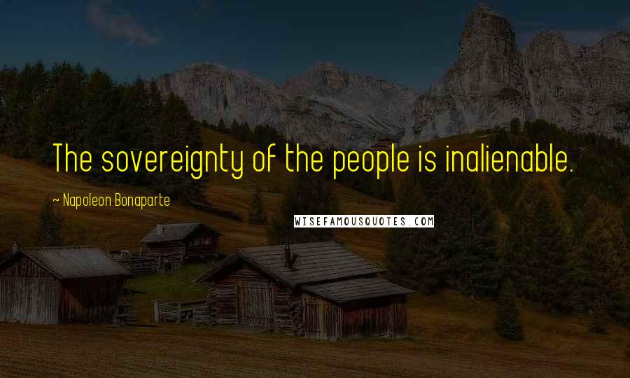 Napoleon Bonaparte Quotes: The sovereignty of the people is inalienable.