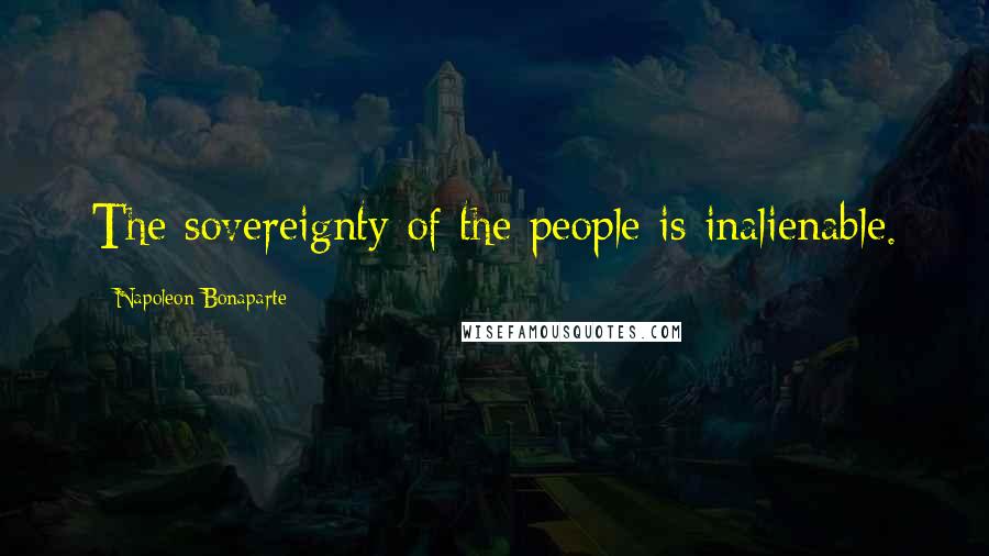 Napoleon Bonaparte Quotes: The sovereignty of the people is inalienable.