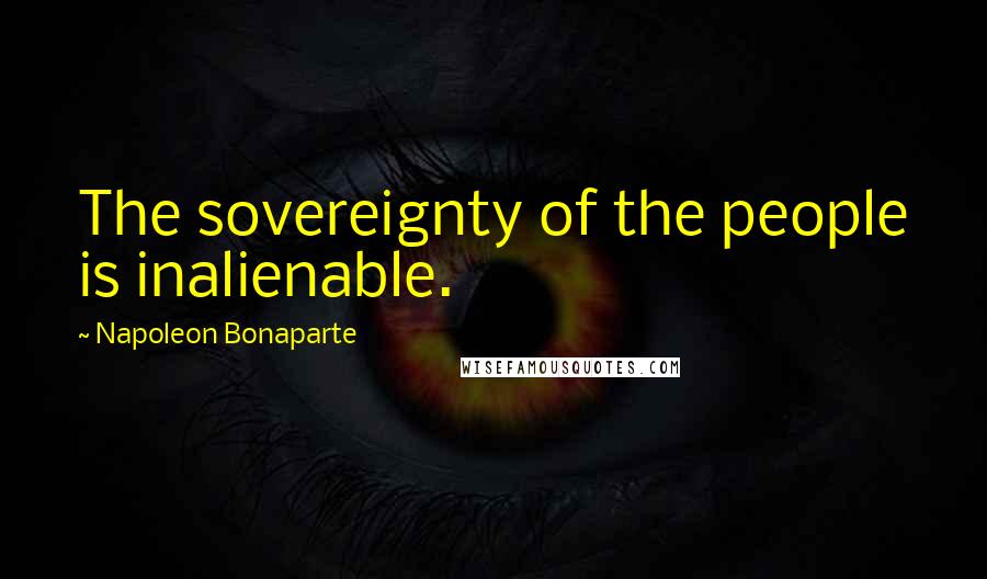 Napoleon Bonaparte Quotes: The sovereignty of the people is inalienable.