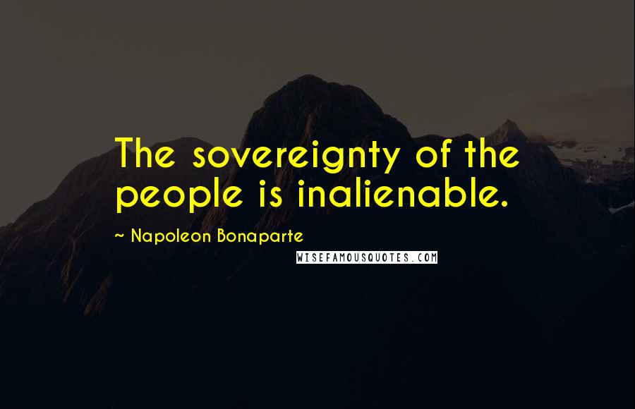 Napoleon Bonaparte Quotes: The sovereignty of the people is inalienable.