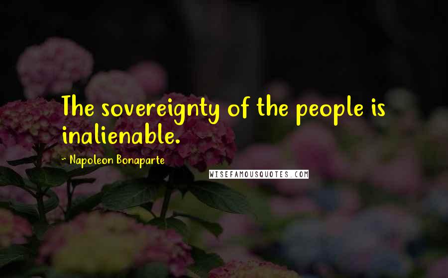 Napoleon Bonaparte Quotes: The sovereignty of the people is inalienable.